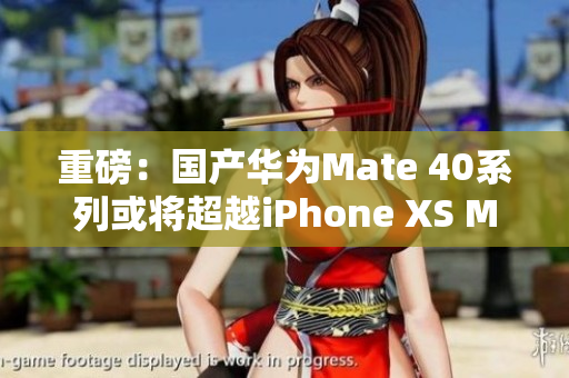 重磅：国产华为Mate 40系列或将超越iPhone XS Max
