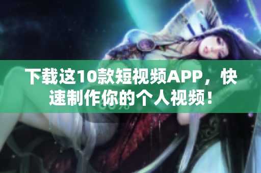 下载这10款短视频APP，快速制作你的个人视频！