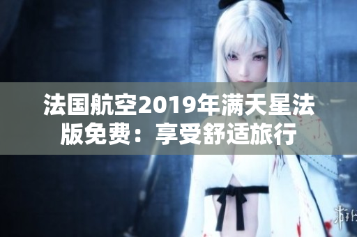 法国航空2019年满天星法版免费：享受舒适旅行