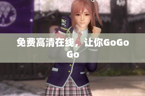 免费高清在线，让你GoGoGo