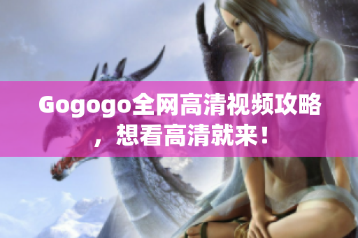 Gogogo全网高清视频攻略，想看高清就来！