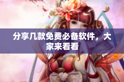 分享几款免费必备软件，大家来看看