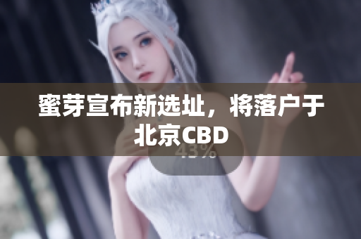 蜜芽宣布新选址，将落户于北京CBD