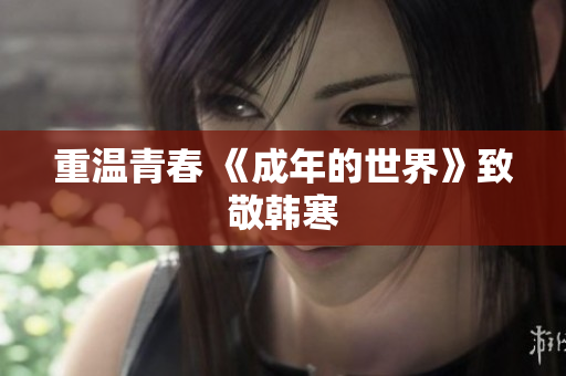 重温青春 《成年的世界》致敬韩寒