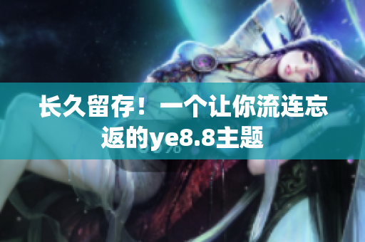 长久留存！一个让你流连忘返的ye8.8主题