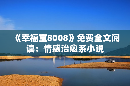 《幸福宝8008》免费全文阅读：情感治愈系小说