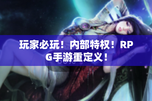 玩家必玩！内部特权！RPG手游重定义！