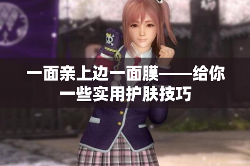 一面亲上边一面膜——给你一些实用护肤技巧