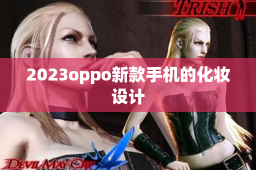 2023oppo新款手机的化妆设计