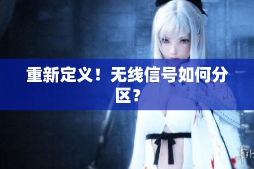 重新定义！无线信号如何分区？