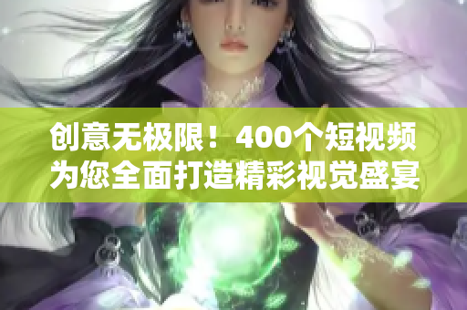 创意无极限！400个短视频为您全面打造精彩视觉盛宴