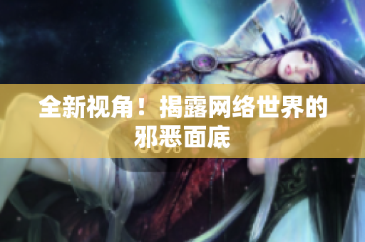 全新视角！揭露网络世界的邪恶面底