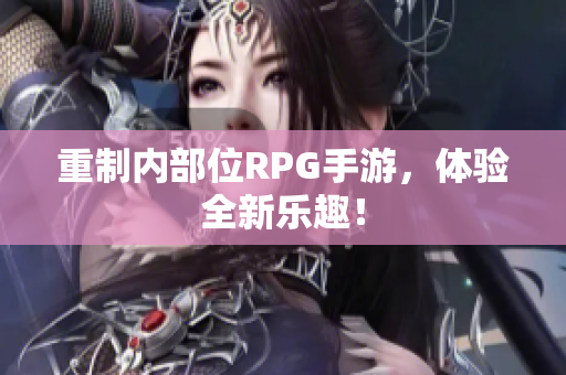 重制内部位RPG手游，体验全新乐趣！