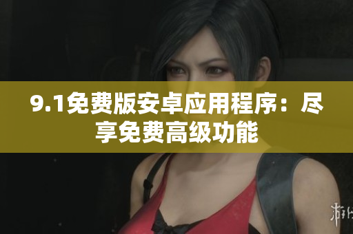 9.1免费版安卓应用程序：尽享免费高级功能