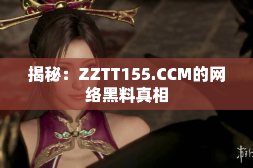 揭秘：ZZTT155.CCM的网络黑料真相