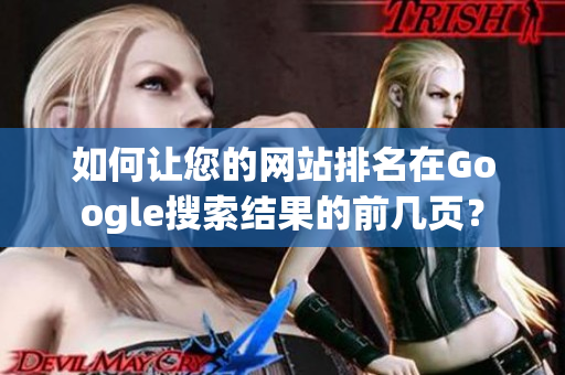 如何让您的网站排名在Google搜索结果的前几页？