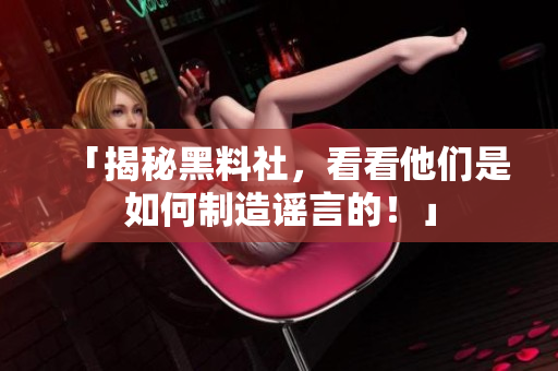 「揭秘黑料社，看看他们是如何制造谣言的！」
