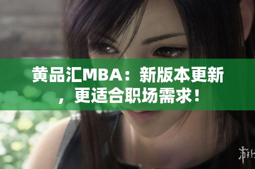 黄品汇MBA：新版本更新，更适合职场需求！
