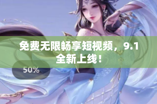 免费无限畅享短视频，9.1全新上线！