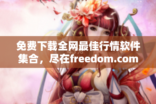 免费下载全网最佳行情软件集合，尽在freedom.com！