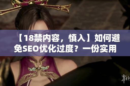 【18禁内容，慎入】如何避免SEO优化过度？一份实用指南