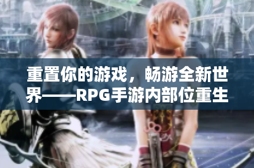 重置你的游戏，畅游全新世界——RPG手游内部位重生。
