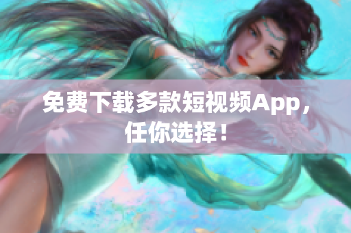 免费下载多款短视频App，任你选择！