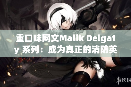 重口味网文Malik Delgaty 系列：成为真正的消防英雄