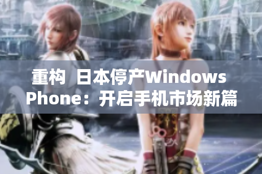 重构  日本停产Windows Phone：开启手机市场新篇章