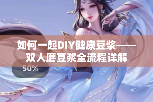 如何一起DIY健康豆浆——双人磨豆浆全流程详解