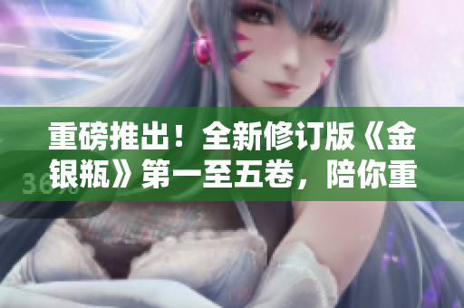 重磅推出！全新修订版《金银瓶》第一至五卷，陪你重温经典