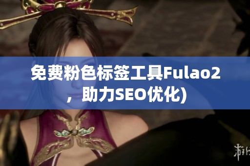 免费粉色标签工具Fulao2，助力SEO优化)