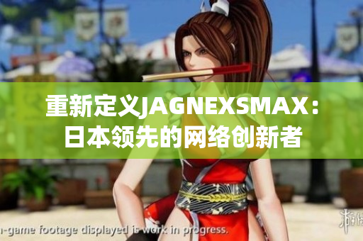 重新定义JAGNEXSMAX：日本领先的网络创新者