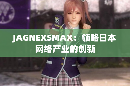 JAGNEXSMAX：领略日本网络产业的创新