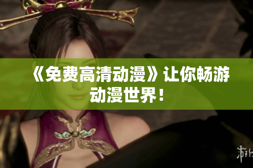 《免费高清动漫》让你畅游动漫世界！