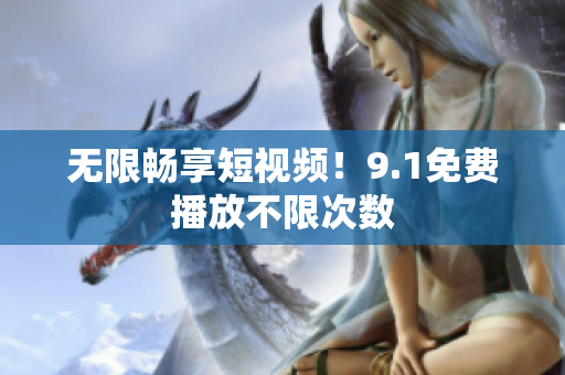 无限畅享短视频！9.1免费播放不限次数