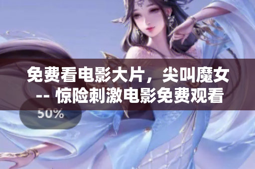 免费看电影大片，尖叫魔女 -- 惊险刺激电影免费观看，重磅推荐