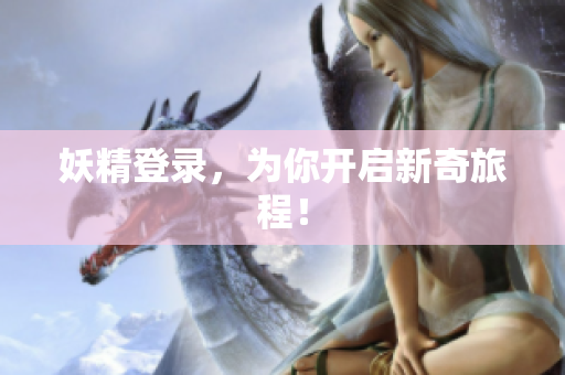 妖精登录，为你开启新奇旅程！