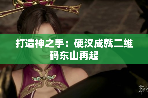 打造神之手：硬汉成就二维码东山再起