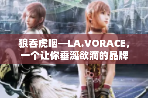 狼吞虎咽—LA.VORACE，一个让你垂涎欲滴的品牌