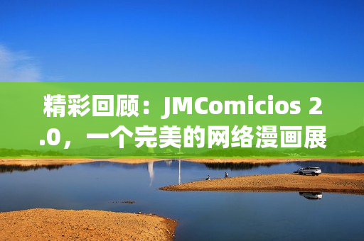 精彩回顾：JMComicios 2.0，一个完美的网络漫画展！