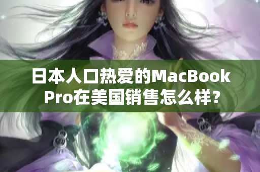 日本人口热爱的MacBook Pro在美国销售怎么样？
