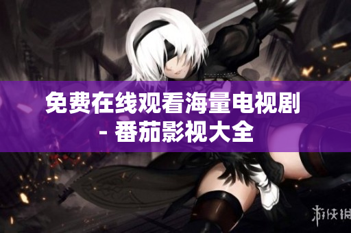 免费在线观看海量电视剧 - 番茄影视大全