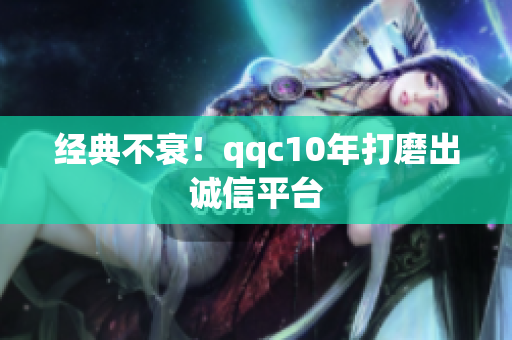 经典不衰！qqc10年打磨出诚信平台