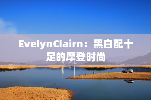 EveIynCIairn：黑白配十足的摩登时尚