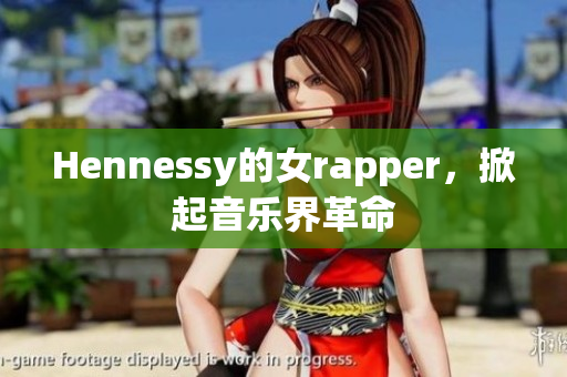 Hennessy的女rapper，掀起音乐界革命