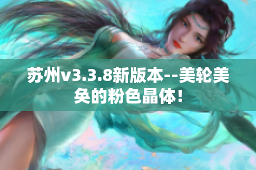 苏州v3.3.8新版本--美轮美奂的粉色晶体！