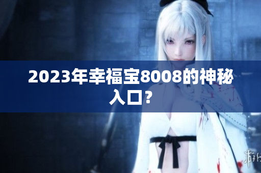 2023年幸福宝8008的神秘入口？