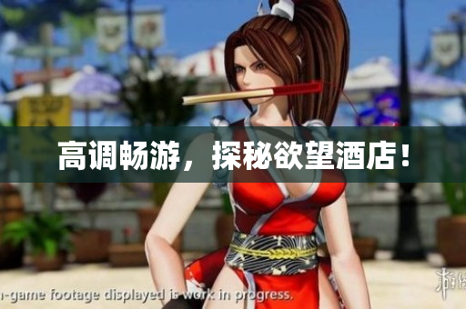 高调畅游，探秘欲望酒店！