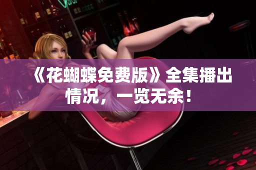 《花蝴蝶免费版》全集播出情况，一览无余！